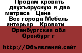 Продам кровать двухъярусную и два матраса › Цена ­ 15 000 - Все города Мебель, интерьер » Кровати   . Оренбургская обл.,Оренбург г.